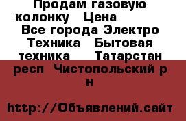 Продам газовую колонку › Цена ­ 3 000 - Все города Электро-Техника » Бытовая техника   . Татарстан респ.,Чистопольский р-н